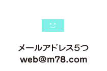 メールアドレス５つ web@m78.com